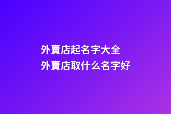 外賣店起名字大全 外賣店取什么名字好-第1張-店鋪起名-玄機派